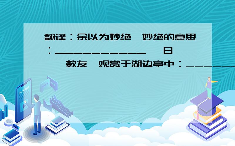 翻译：余以为妙绝,妙绝的意思：__________ 一日,偕数友,观赏于湖边亭中：_________