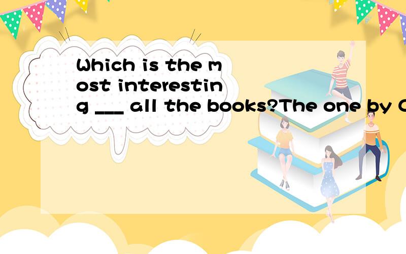 Which is the most interesting ___ all the books?The one by C