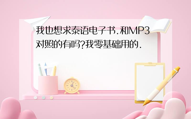 我也想求泰语电子书.和MP3对照的有吗?我零基础用的.