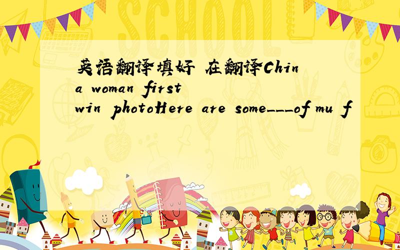 英语翻译填好 在翻译China woman first win photoHere are some___of mu f