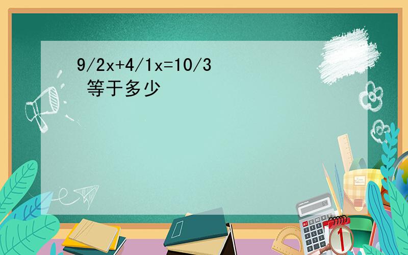 9/2x+4/1x=10/3 等于多少