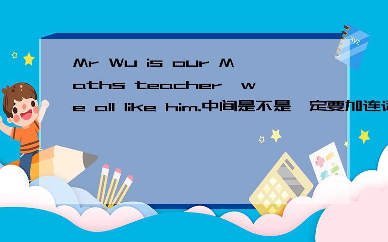 Mr Wu is our Maths teacher,we all like him.中间是不是一定要加连词and.