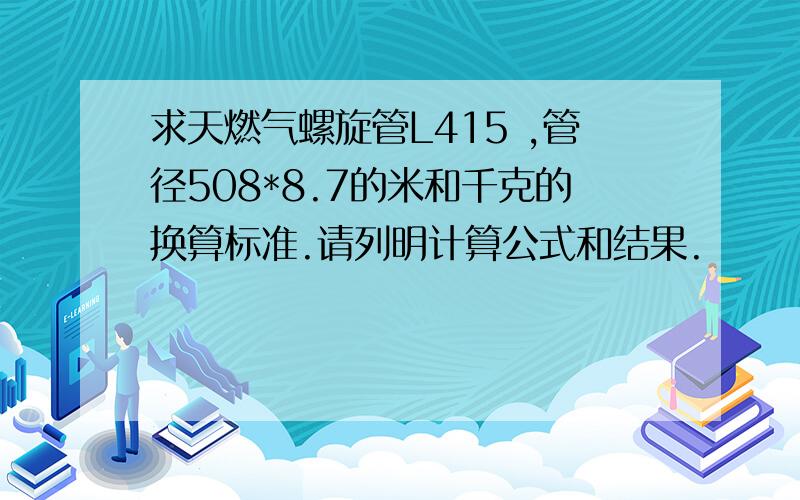 求天燃气螺旋管L415 ,管径508*8.7的米和千克的换算标准.请列明计算公式和结果.