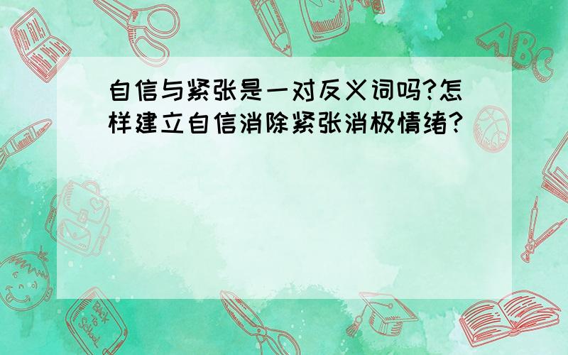 自信与紧张是一对反义词吗?怎样建立自信消除紧张消极情绪?