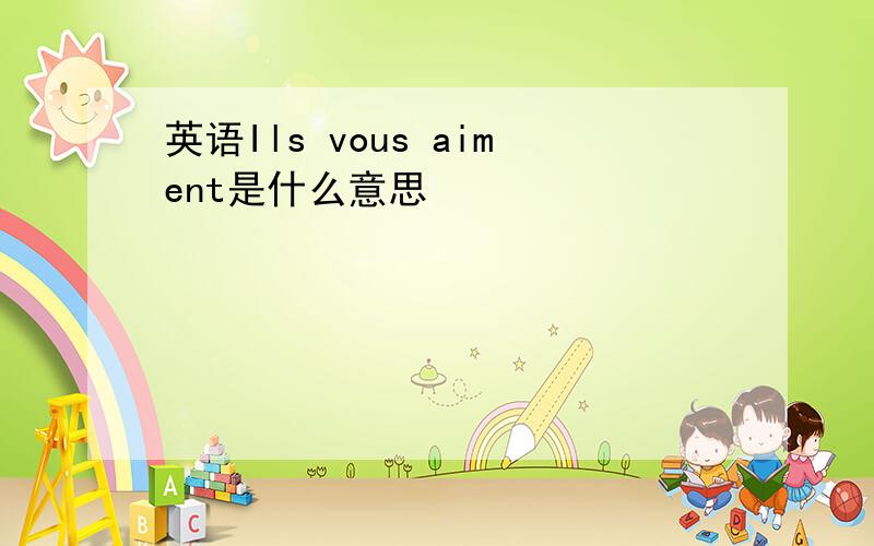 英语Ils vous aiment是什么意思