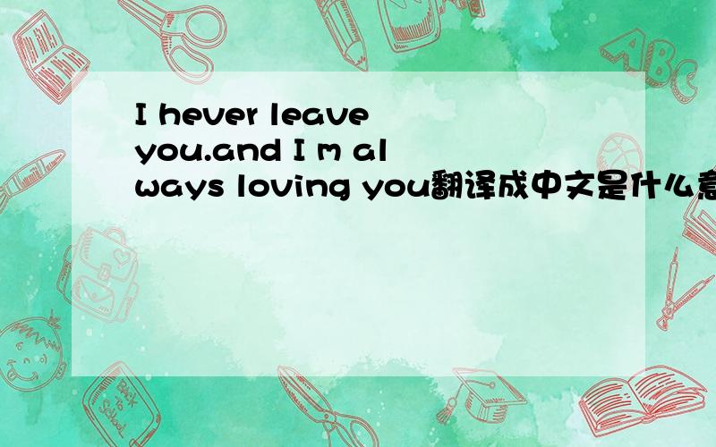 I hever leave you.and I m always loving you翻译成中文是什么意思