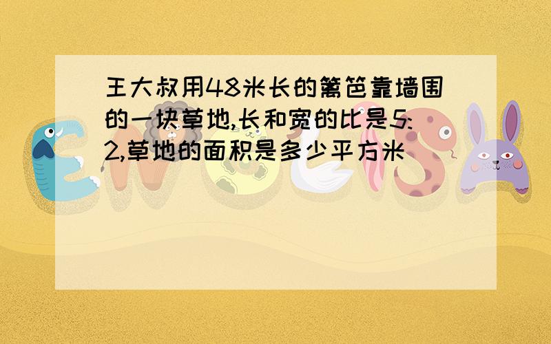 王大叔用48米长的篱笆靠墙围的一块草地,长和宽的比是5:2,草地的面积是多少平方米