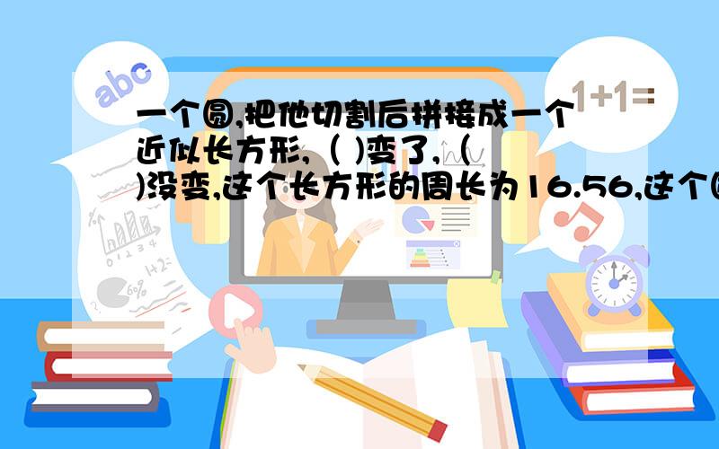 一个圆,把他切割后拼接成一个近似长方形,（ )变了,（ )没变,这个长方形的周长为16.56,这个圆的面积是