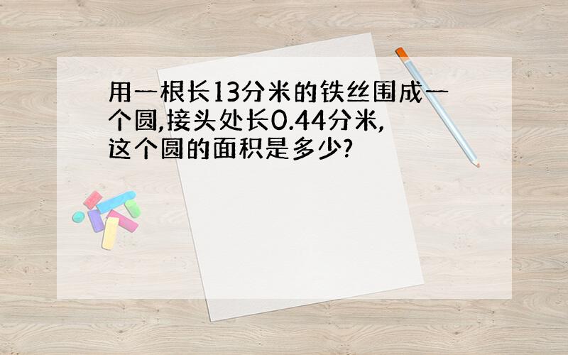 用一根长13分米的铁丝围成一个圆,接头处长0.44分米,这个圆的面积是多少?