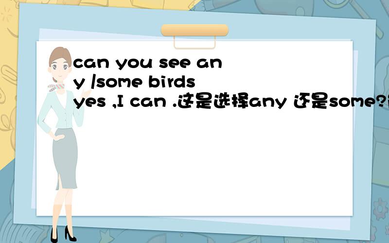 can you see any /some birds yes ,I can .这是选择any 还是some?能否解释得