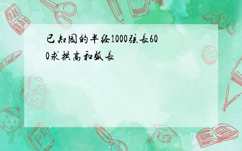 已知园的半经1000弦长600求拱高和弧长