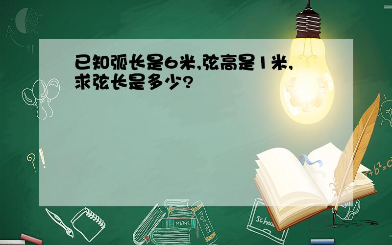 已知弧长是6米,弦高是1米,求弦长是多少?