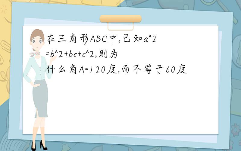 在三角形ABC中,已知a^2=b^2+bc+c^2,则为什么角A=120度,而不等于60度