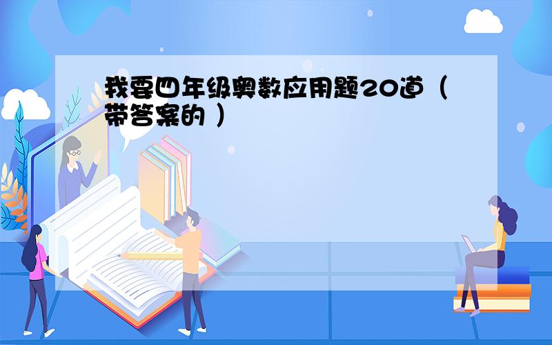 我要四年级奥数应用题20道（带答案的 ）