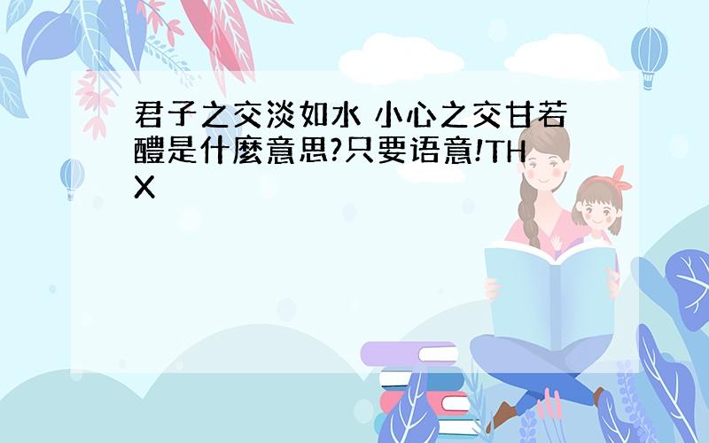 君子之交淡如水 小心之交甘若醴是什麼意思?只要语意!THX