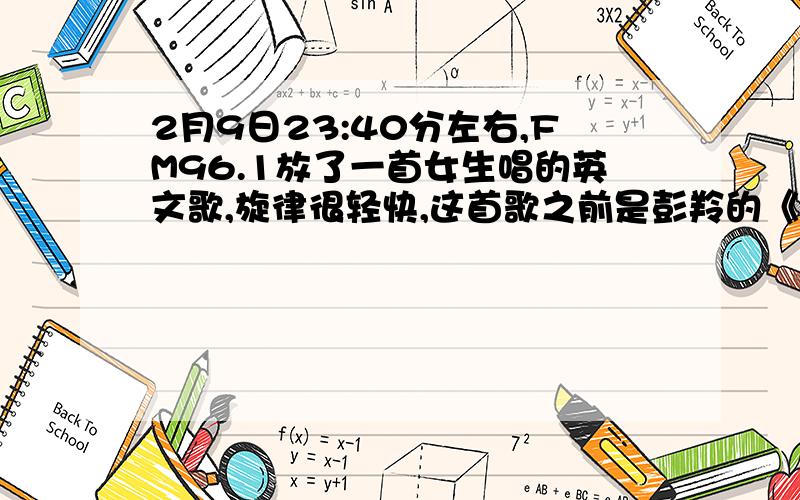 2月9日23:40分左右,FM96.1放了一首女生唱的英文歌,旋律很轻快,这首歌之前是彭羚的《囚鸟》,