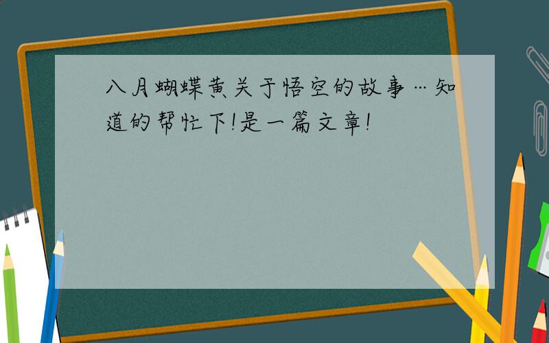 八月蝴蝶黄关于悟空的故事…知道的帮忙下!是一篇文章!