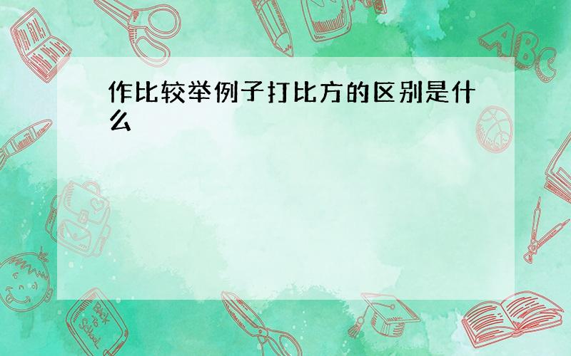 作比较举例子打比方的区别是什么