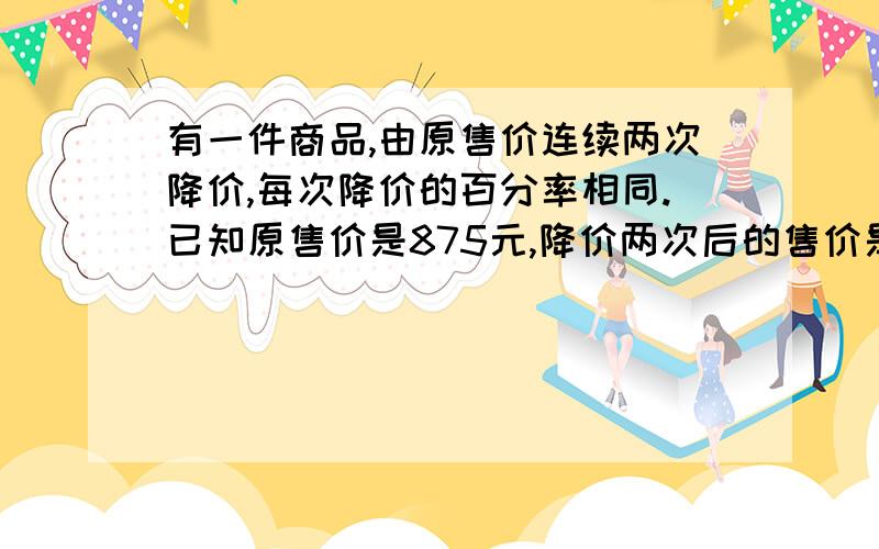 有一件商品,由原售价连续两次降价,每次降价的百分率相同.已知原售价是875元,降价两次后的售价是560元,每次下降的百分