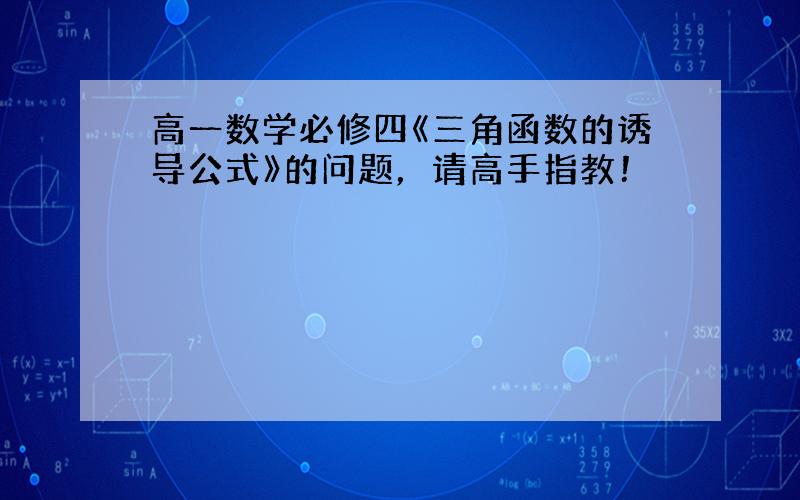 高一数学必修四《三角函数的诱导公式》的问题，请高手指教！