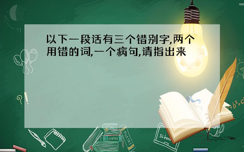 以下一段话有三个错别字,两个用错的词,一个病句,请指出来