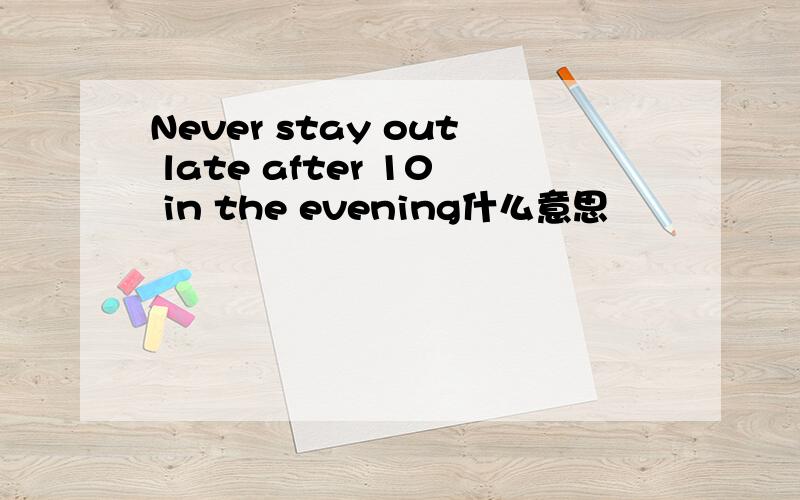 Never stay out late after 10 in the evening什么意思