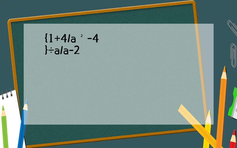 {1+4/a²-4}÷a/a-2