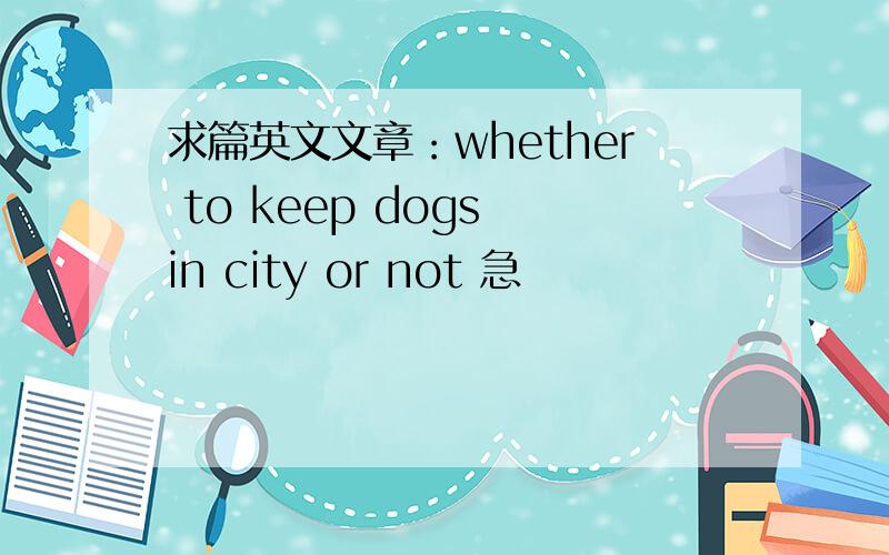 求篇英文文章：whether to keep dogs in city or not 急