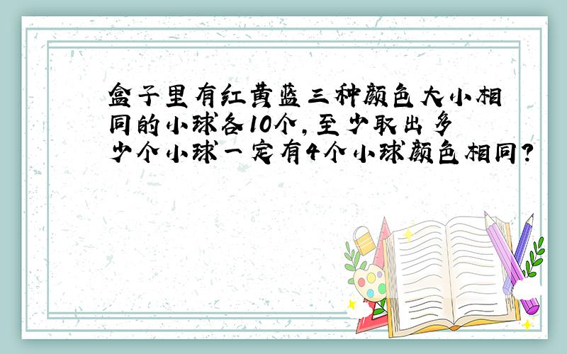 盒子里有红黄蓝三种颜色大小相同的小球各10个,至少取出多少个小球一定有4个小球颜色相同?