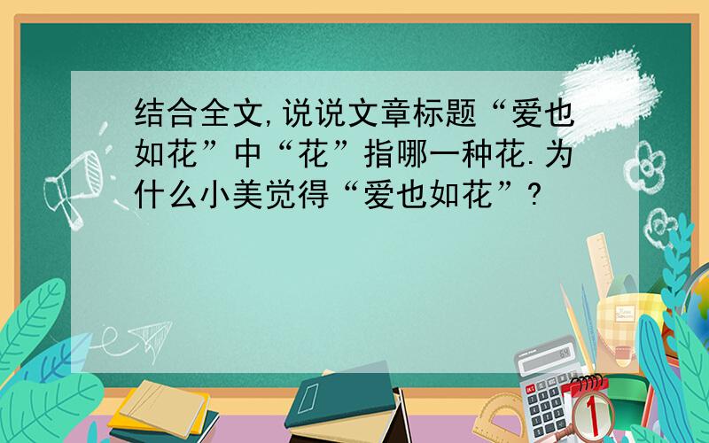 结合全文,说说文章标题“爱也如花”中“花”指哪一种花.为什么小美觉得“爱也如花”?