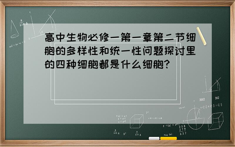 高中生物必修一第一章第二节细胞的多样性和统一性问题探讨里的四种细胞都是什么细胞?