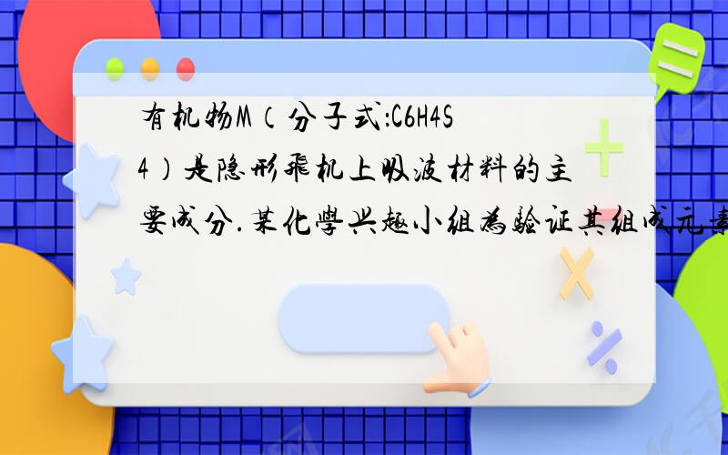 有机物M（分子式：C6H4S4）是隐形飞机上吸波材料的主要成分.某化学兴趣小组为验证其组成元素,