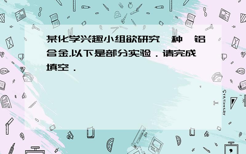 某化学兴趣小组欲研究一种镁铝合金，以下是部分实验．请完成填空．