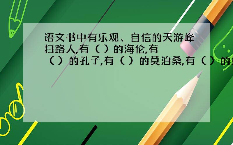 语文书中有乐观、自信的天游峰扫路人,有（ ) 的海伦,有（ ）的孔子,有（ ）的莫泊桑,有（ ）的彭德怀