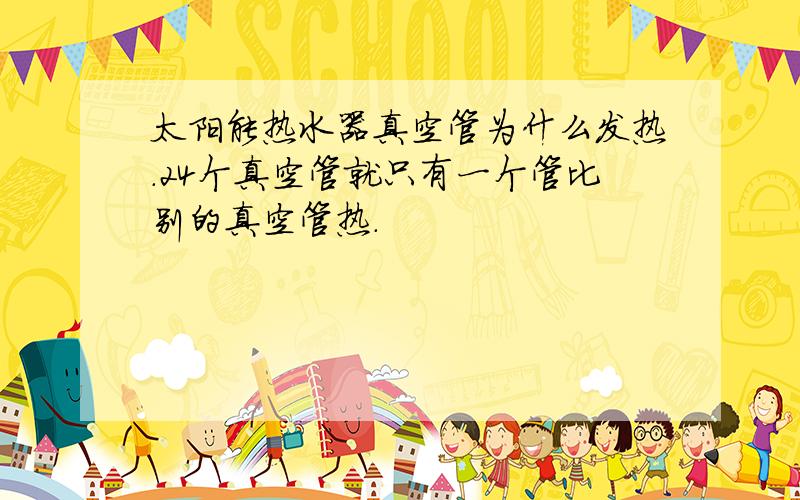 太阳能热水器真空管为什么发热.24个真空管就只有一个管比别的真空管热.