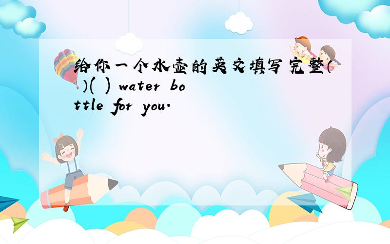 给你一个水壶的英文填写完整（ ）( ) water bottle for you.