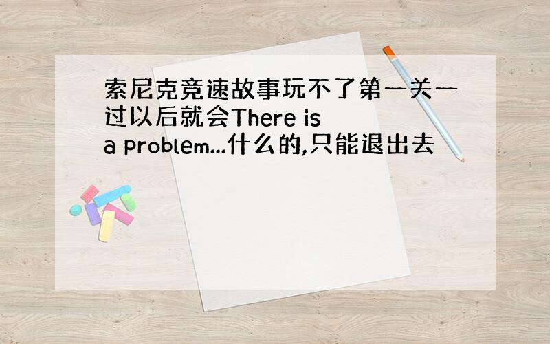 索尼克竞速故事玩不了第一关一过以后就会There is a problem...什么的,只能退出去