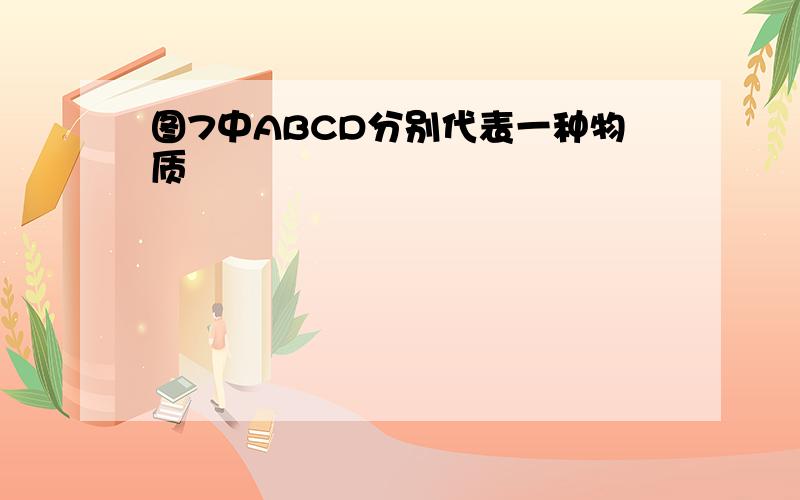 图7中ABCD分别代表一种物质