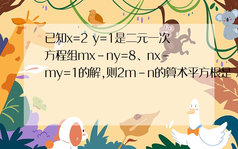 已知x=2 y=1是二元一次方程组mx-ny=8、nx-my=1的解,则2m-n的算术平方根是 A.正负2 B.根号2