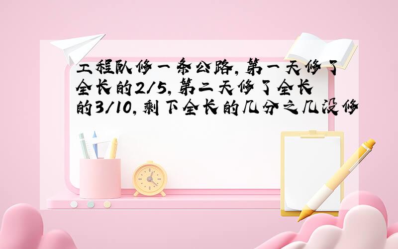 工程队修一条公路,第一天修了全长的2/5,第二天修了全长的3/10,剩下全长的几分之几没修