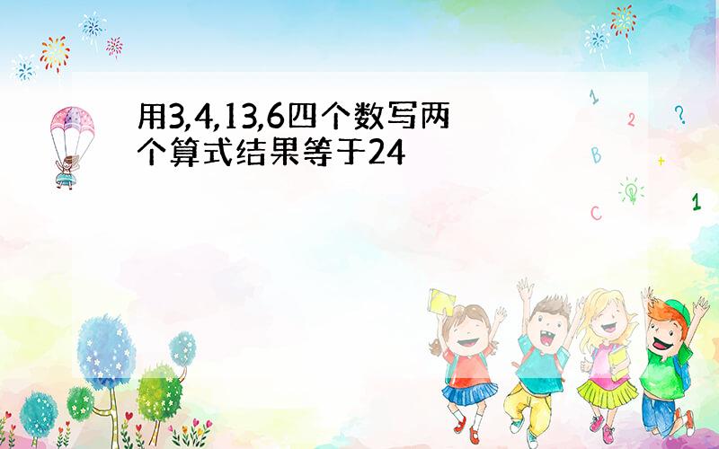 用3,4,13,6四个数写两个算式结果等于24