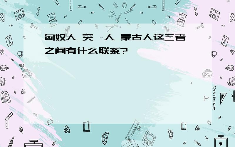 匈奴人 突厥人 蒙古人这三者之间有什么联系?