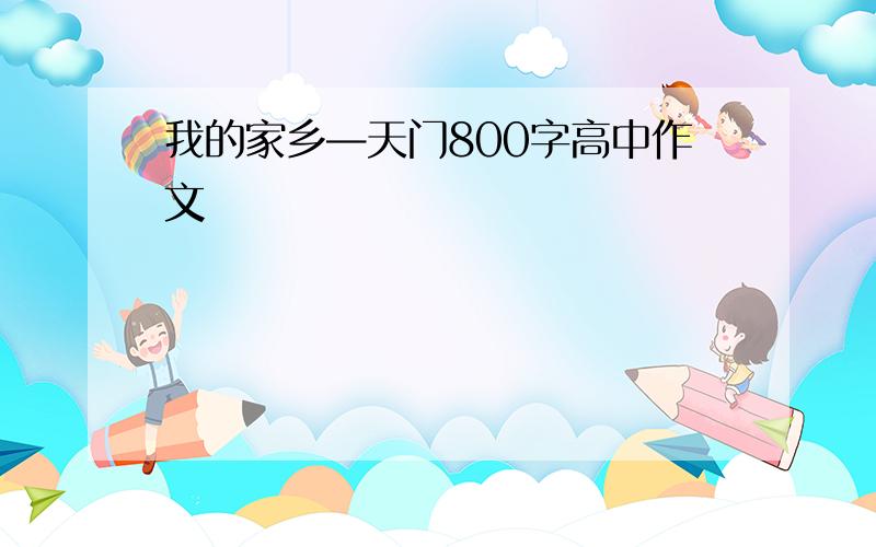 我的家乡—天门800字高中作文