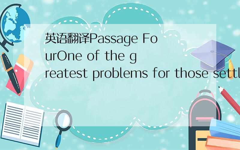 英语翻译Passage FourOne of the greatest problems for those settl