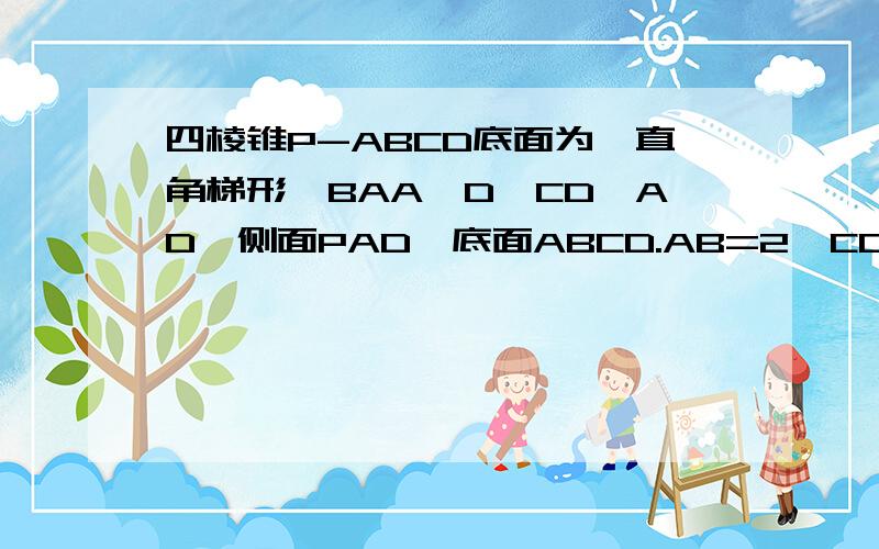 四棱锥P-ABCD底面为一直角梯形,BAA⊥D,CD⊥AD,侧面PAD⊥底面ABCD.AB=2,CD=4,侧面PBC是一