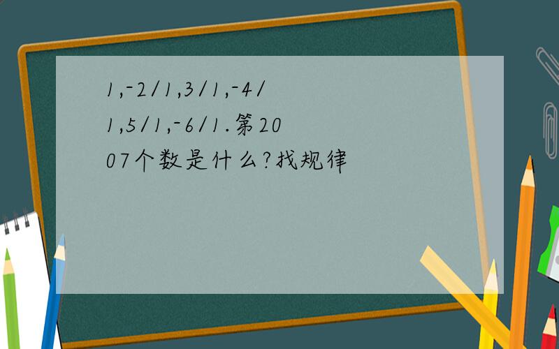 1,-2/1,3/1,-4/1,5/1,-6/1.第2007个数是什么?找规律