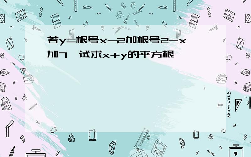 若y=根号x-2加根号2-x加7,试求x+y的平方根