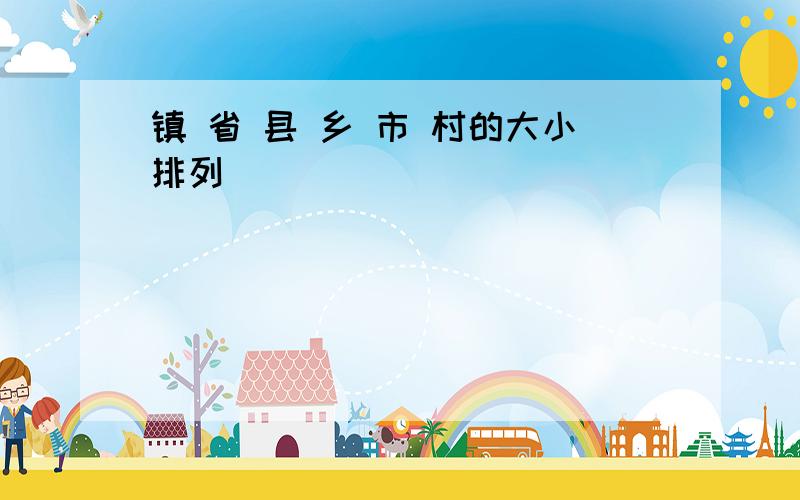 镇 省 县 乡 市 村的大小排列