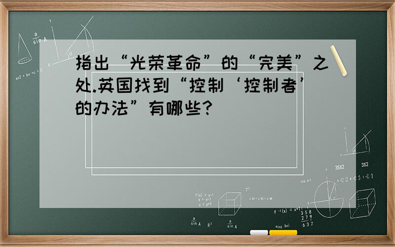 指出“光荣革命”的“完美”之处.英国找到“控制‘控制者’的办法”有哪些?