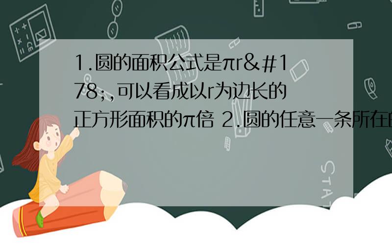 1.圆的面积公式是πr²,可以看成以r为边长的正方形面积的π倍 2.圆的任意一条所在的直